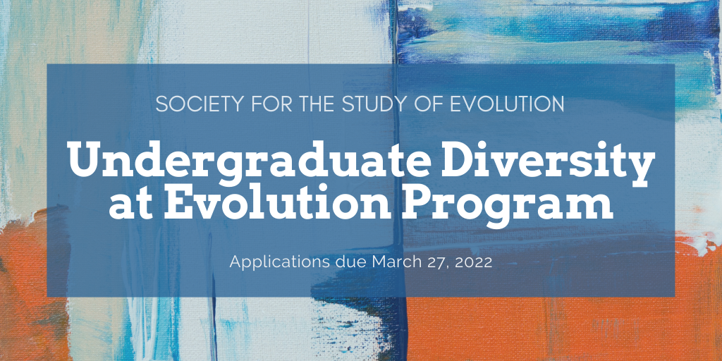 The words Society for the Study of Evolution Undergraduate Diversity at Evolution Program Applications due March 27, 2022 in white on a blue and orange abstract painting.